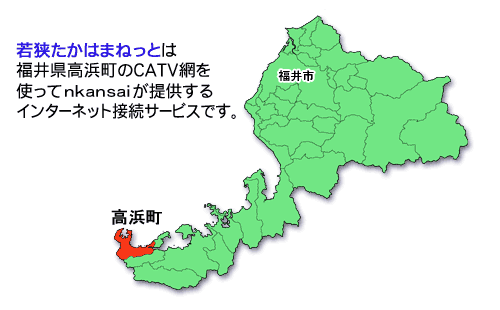 若狭たかはまねっとは福井県高浜町のＣＡＴＶ網を使ってｎｋａｎｓａｉが提供するインターネット接続サービスです。